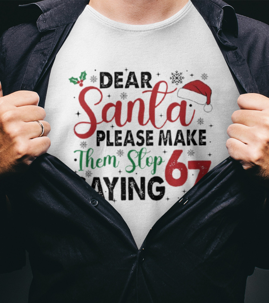 Dear Santa Please Make Them Stop Saying 67 Christmas Santa Hat Holly T-Shirt