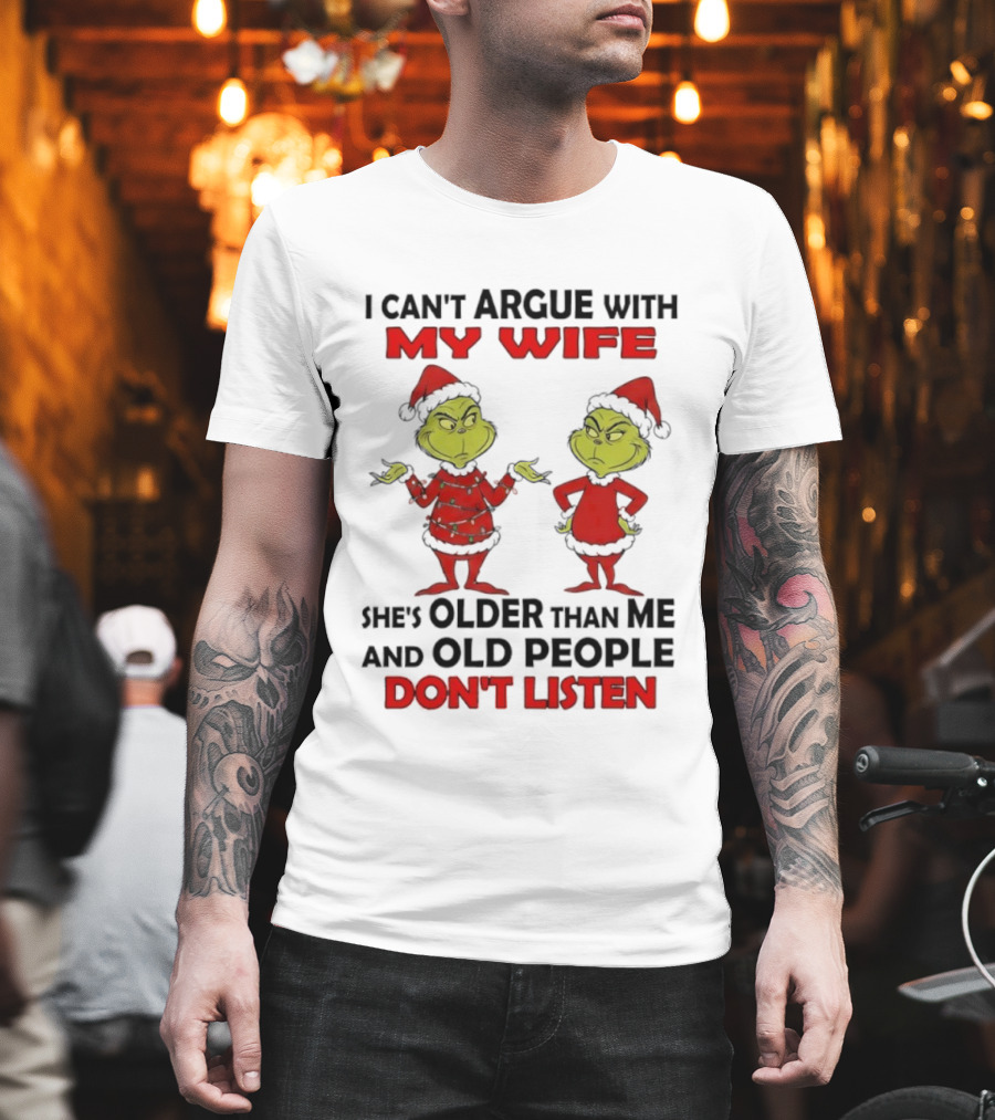 Grinch I Can’t Argue With My Wife She's Older Than Me And Old People Don’t Listen T-Shirt