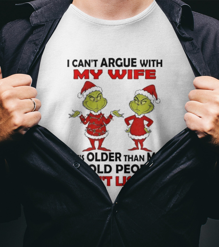 Grinch I Can’t Argue With My Wife She's Older Than Me And Old People Don’t Listen T-Shirt