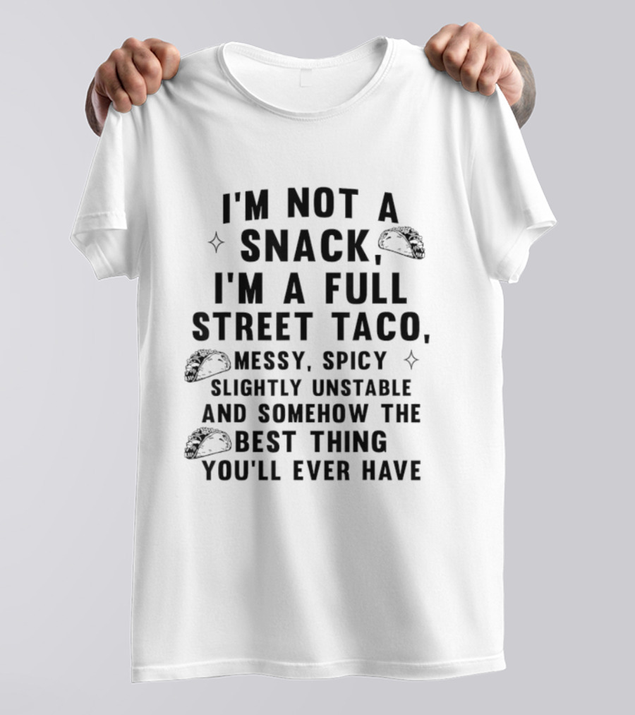 I'm Not A Snack I'm A Full Street Taco Messy Spicy Slightly Unstable Best Thing You'll Ever Have T-Shirt