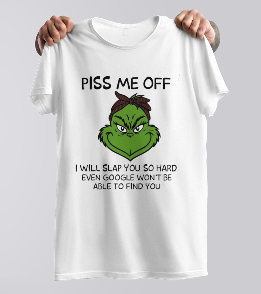 Piss Me Off Grinch Slap You So Hard Even Google Won't Find You T-Shirt
