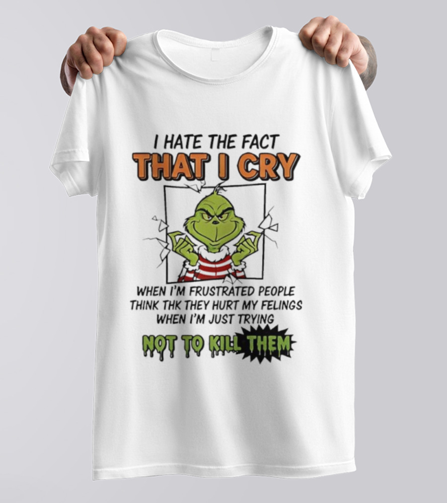 Grinch I Hate The Fact That I Cry When Frustrated People Think They Hurt My Feelings Not To Kill Them T-Shirt
