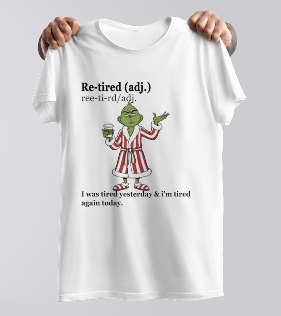 Grinch Re-tired Definition I Was Tired Yesterday And I'm Tired Again Today T-Shirt