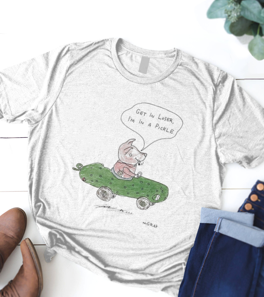 Get In Loser Pig In A Pickle Car I'm In A Pickle T-Shirt