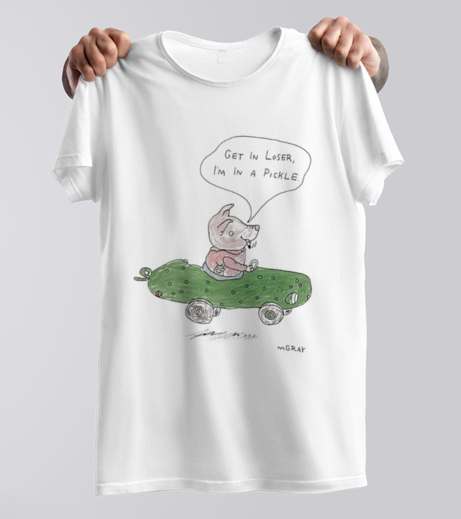 Get In Loser Pig In A Pickle Car I'm In A Pickle T-Shirt