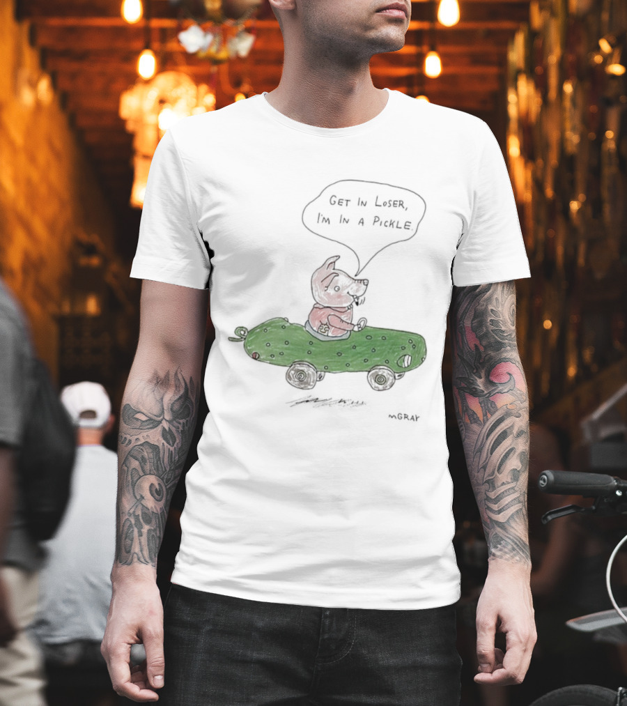 Get In Loser Pig In A Pickle Car I'm In A Pickle T-Shirt