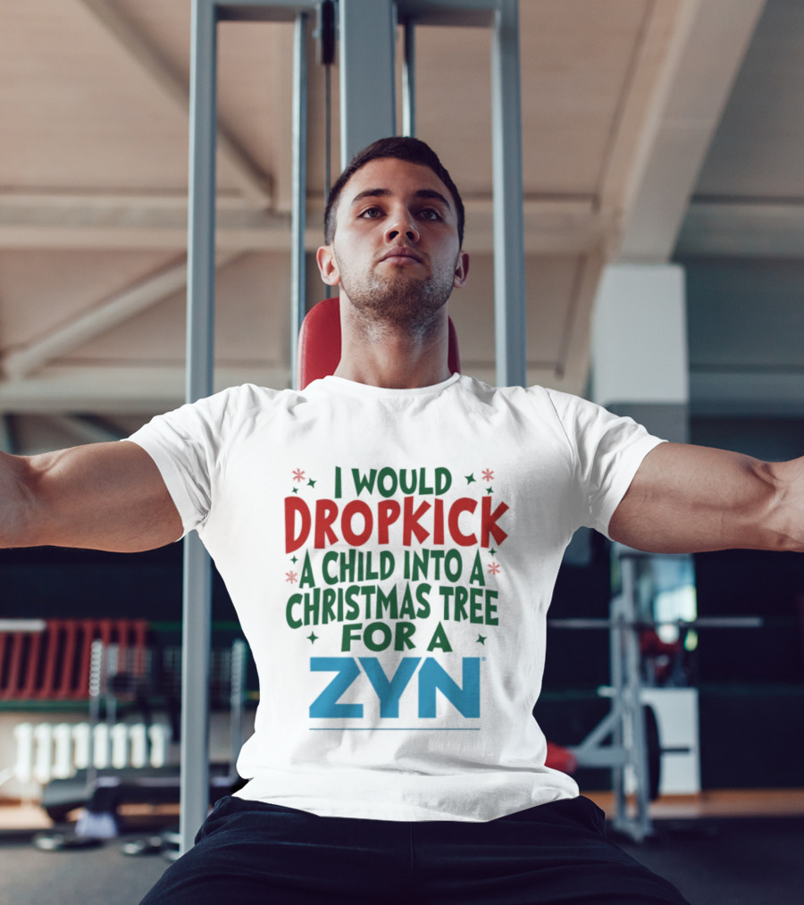 I Would Dropkick A Child Into A Christmas Tree For A Zyn T-Shirt