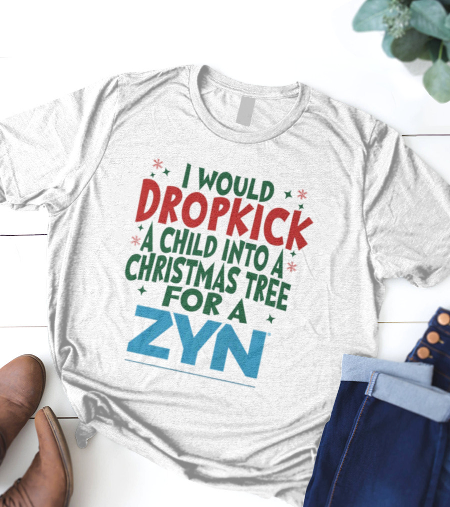 I Would Dropkick A Child Into A Christmas Tree For A Zyn T-Shirt