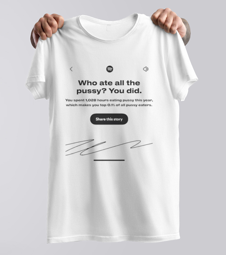 Who Ate All The Pussy You Did Share This Story Signature T-Shirt