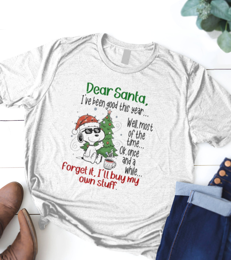 Dear Santa I've Been Good This Year Well Most Of The Time Forget It I'll Buy My Own Stuff T-Shirt