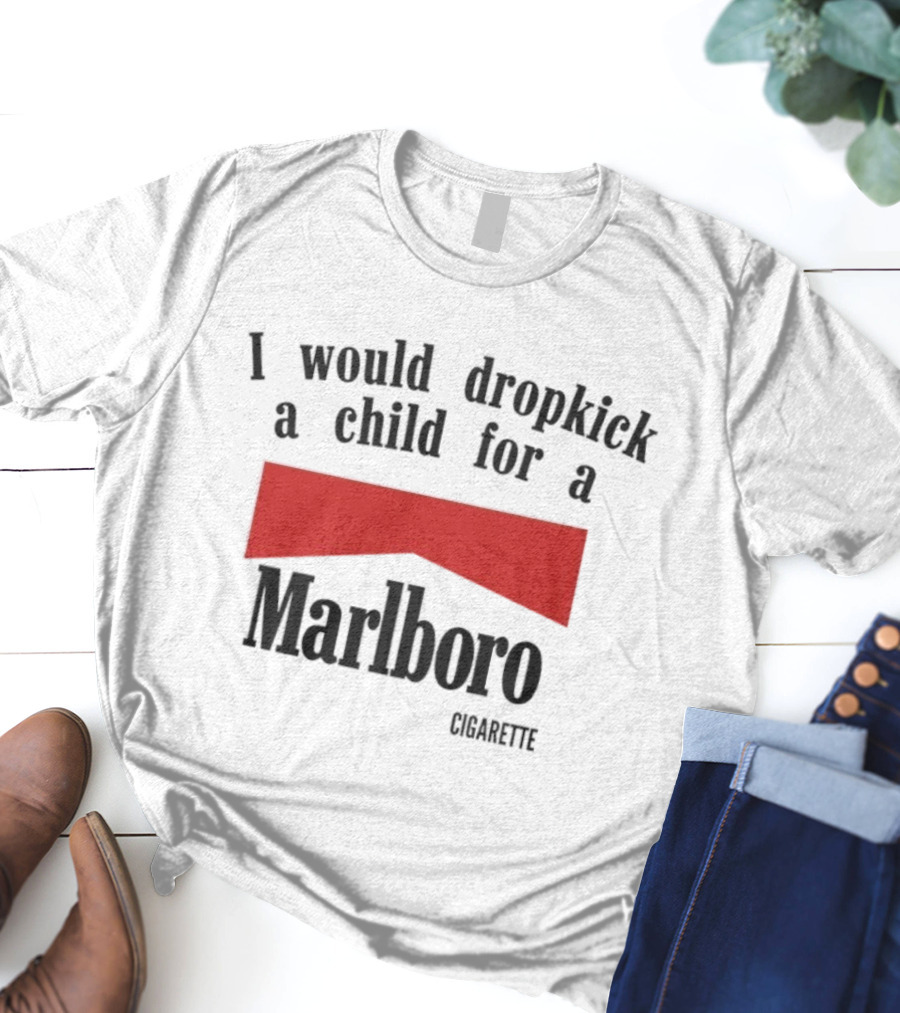I Would Dropkick A Child For A Marlboro Cigarette T-Shirt