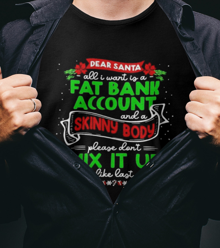 Dear Santa All I Want Is A Fat Bank Account And A Skinny Body Please Don’t Mix It Up Again Like Last Year T-Shirt