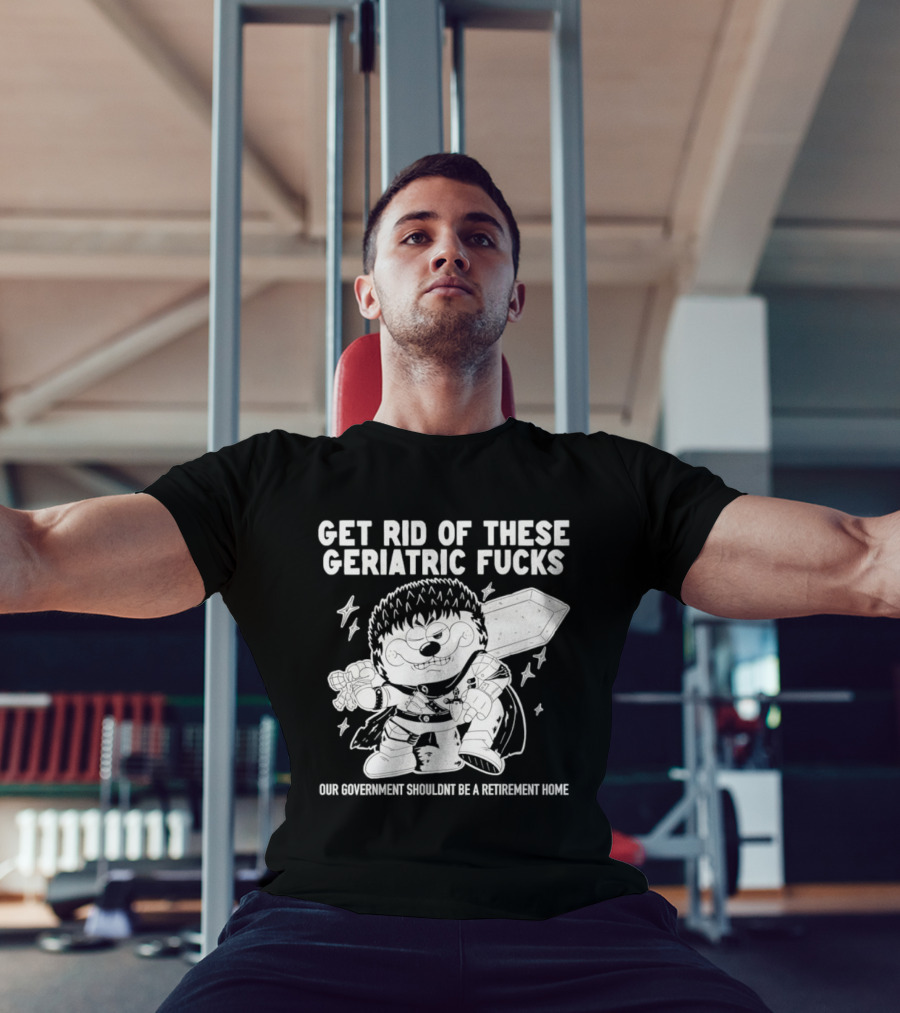 Guts Berserk Get Rid Of These Geriatric Fucks Our Government Shouldn't Be A Retirement Home T-Shirt