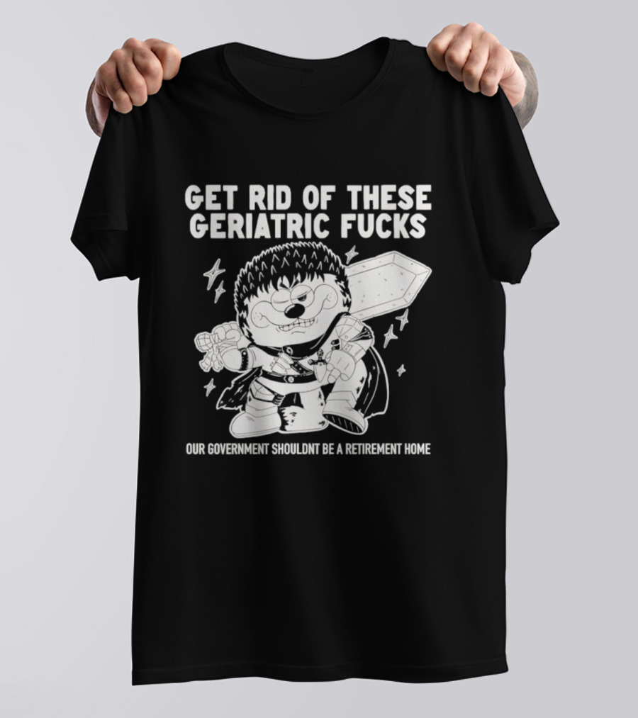 Guts Berserk Get Rid Of These Geriatric Fucks Our Government Shouldn't Be A Retirement Home T-Shirt
