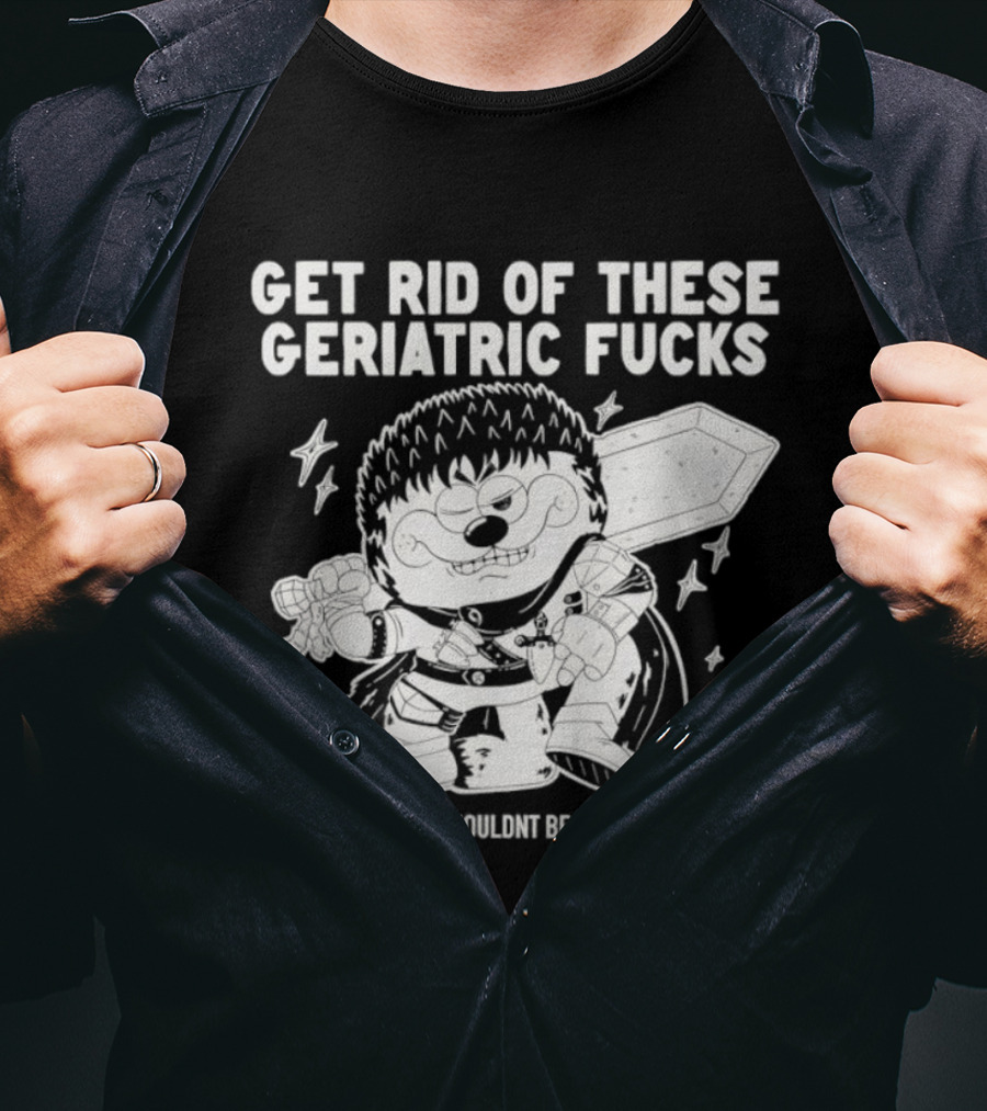 Guts Berserk Get Rid Of These Geriatric Fucks Our Government Shouldn't Be A Retirement Home T-Shirt