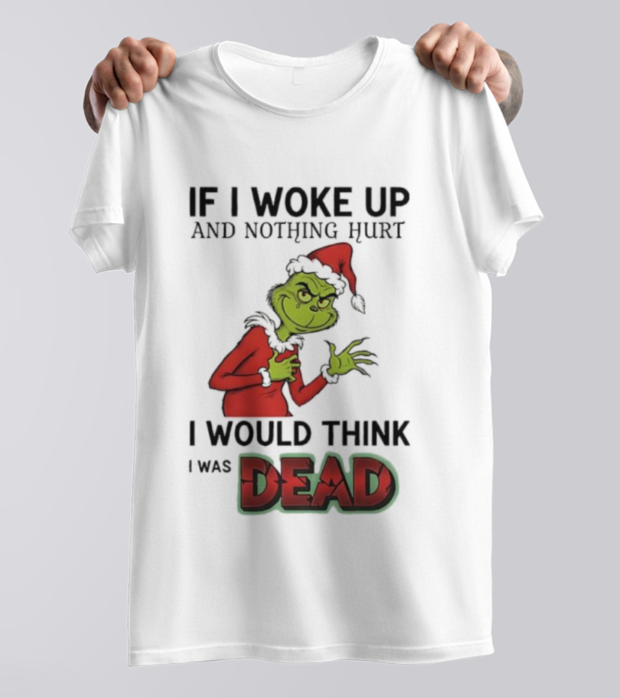 Grinch Santa Suit If I Woke Up And Nothing Hurt I Would Think I Was Dead T-Shirt