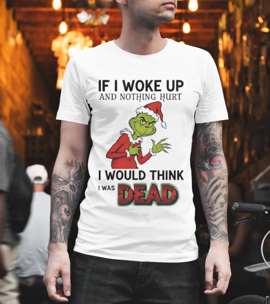 Grinch Santa Suit If I Woke Up And Nothing Hurt I Would Think I Was Dead T-Shirt