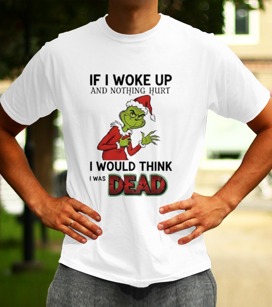 Grinch Santa Suit If I Woke Up And Nothing Hurt I Would Think I Was Dead T-Shirt