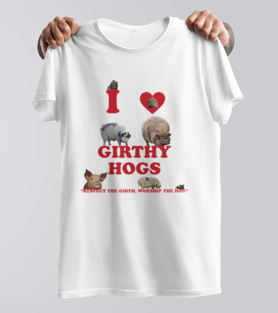 I Love Girthy Hogs Respect The Girth Worship The Hog T-Shirt