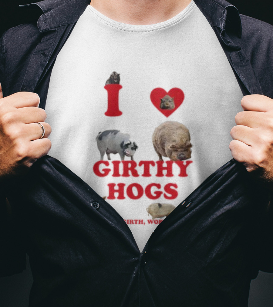 I Love Girthy Hogs Respect The Girth Worship The Hog T-Shirt
