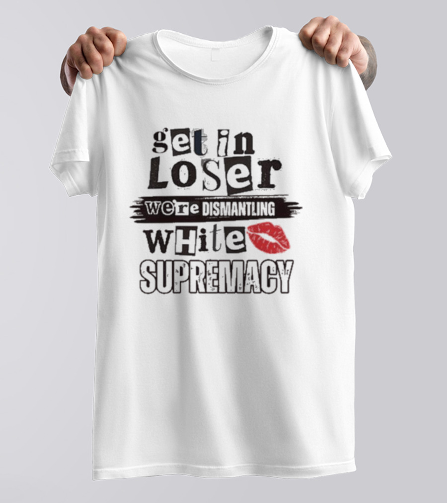 Get In Loser We’re Dismantling White Supremacy Red Lips T-Shirt