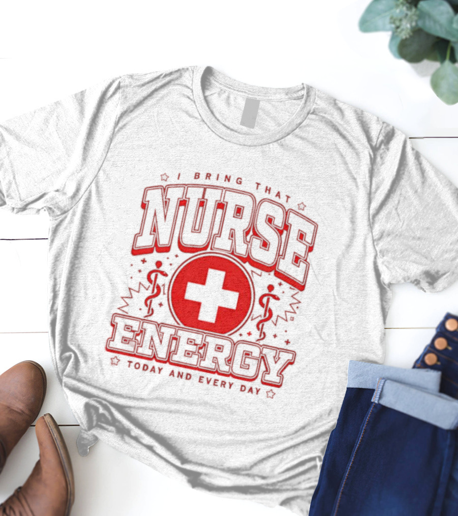 I Bring That Nurse Energy Today And Every Day T-Shirt