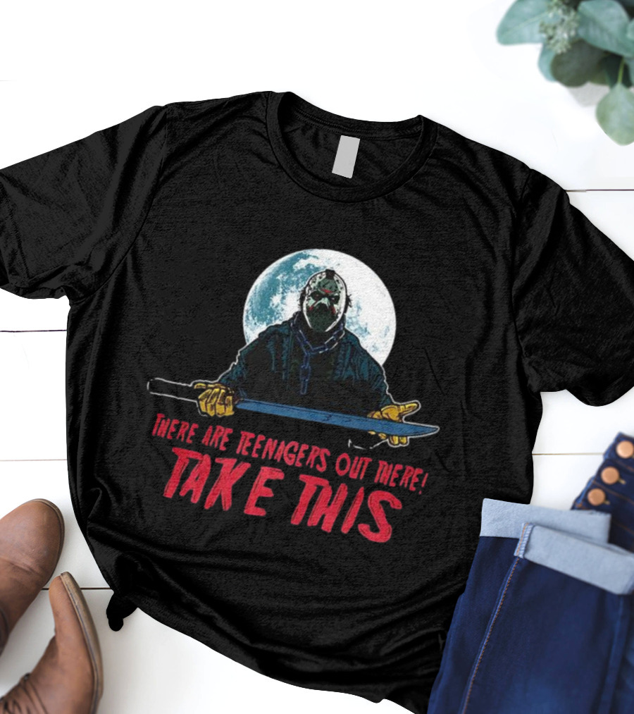 Jason Voorhees There Are Teenagers Out There Take This T-Shirt