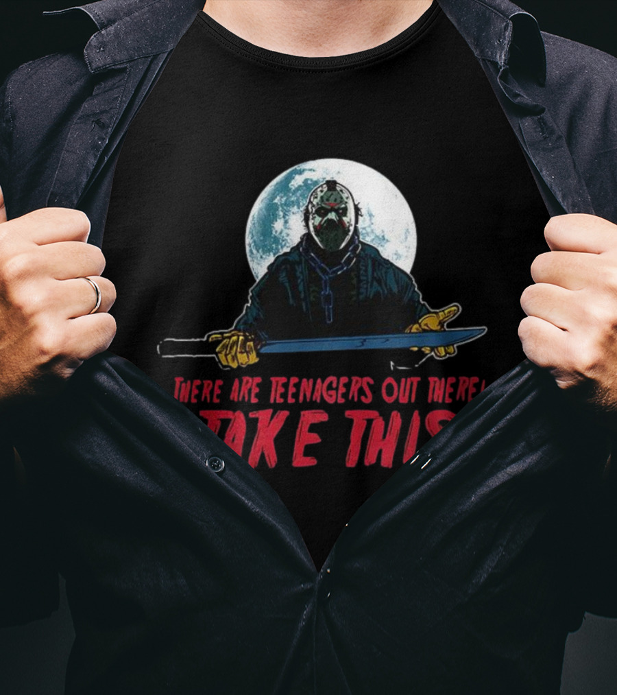 Jason Voorhees There Are Teenagers Out There Take This T-Shirt