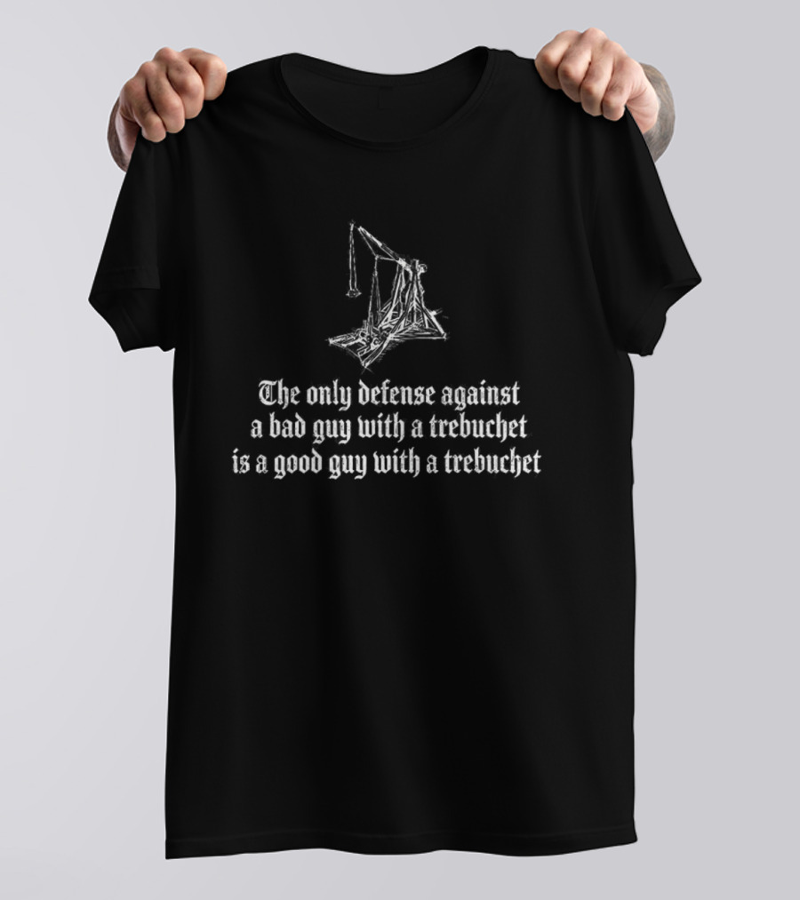 The Only Defense Against A Bad Guy With A Trebuchet Is A Good Guy With A Trebuchet T-Shirt