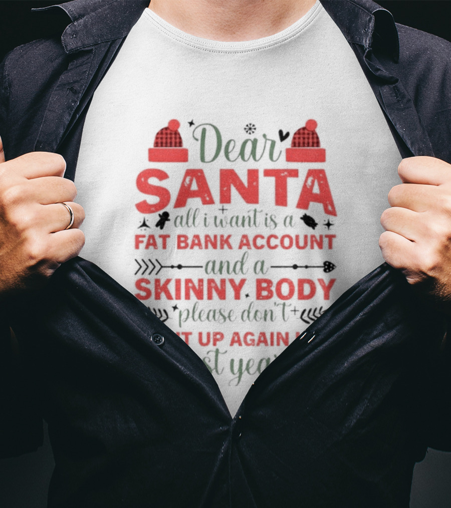 Dear Santa All I Want Is A Fat Bank Account And A Skinny Body Please Don’t Mix It Up Again Like Last Year T-Shirt