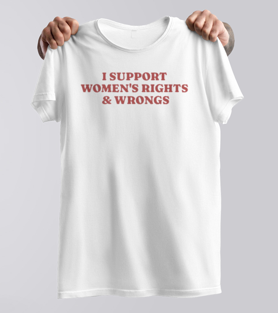 I Support Women's Rights And Wrongs Text Message T-Shirt