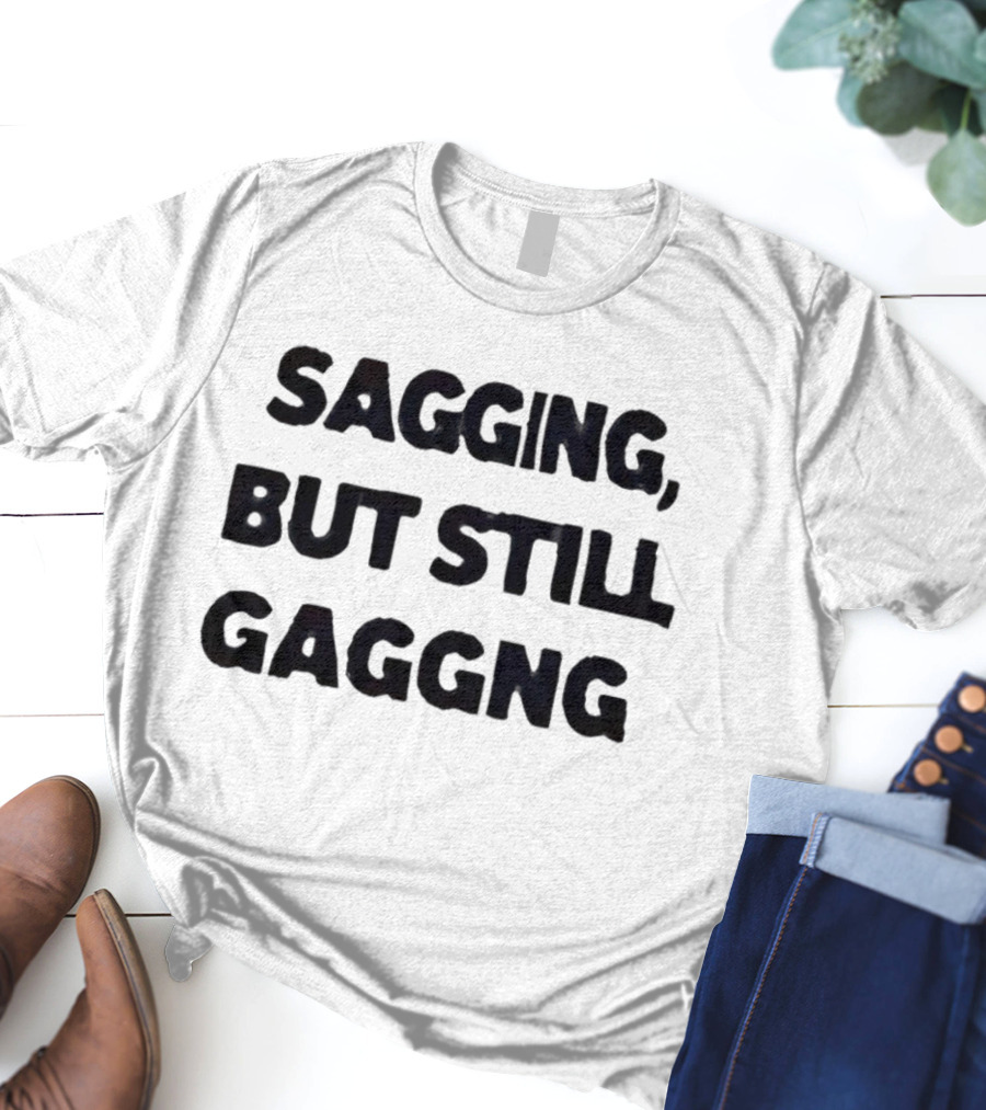 Sagging But Still Gaggng Letter Bold Humor Statement T-Shirt