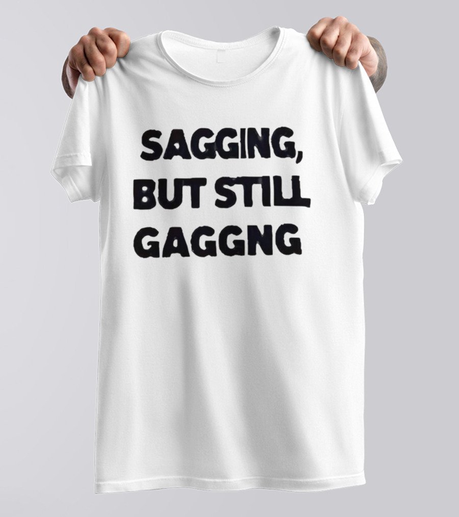 Sagging But Still Gaggng Letter Bold Humor Statement T-Shirt