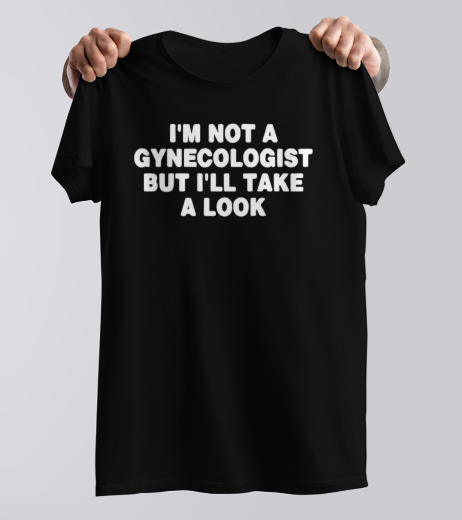 I'm Not A Gynecologist But I'll Take A Look T-Shirt