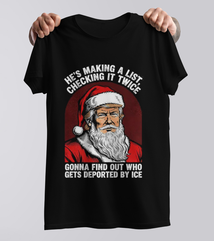 He’s Making A List Checking It Twice Gonna Find Out Who Gets Reported By ICE Santa Trump T-Shirt