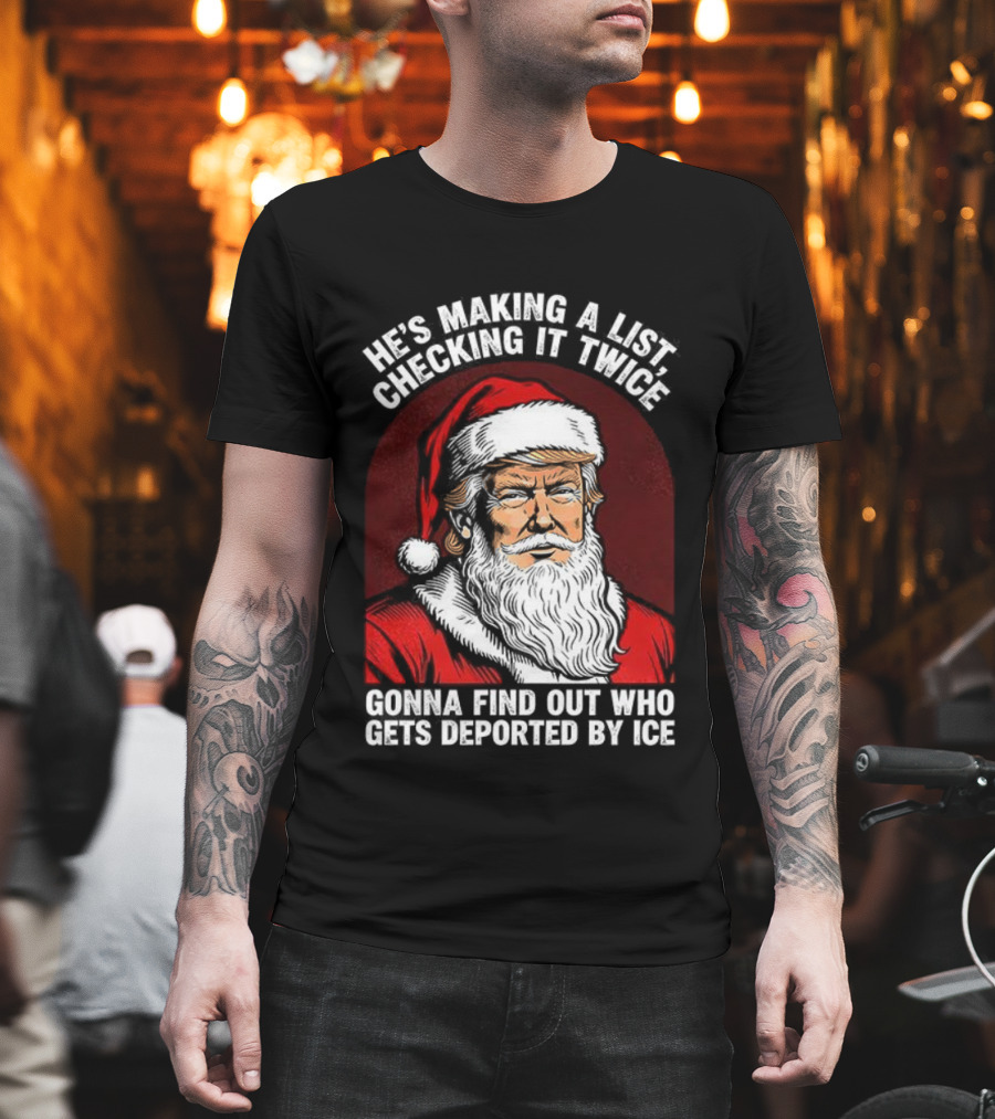 He’s Making A List Checking It Twice Gonna Find Out Who Gets Reported By ICE Santa Trump T-Shirt
