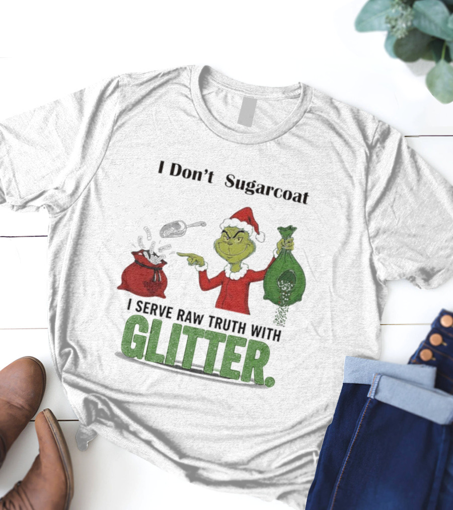Grinch Santa I Don't Sugarcoat I Serve Raw Truth With Glitter T-Shirt