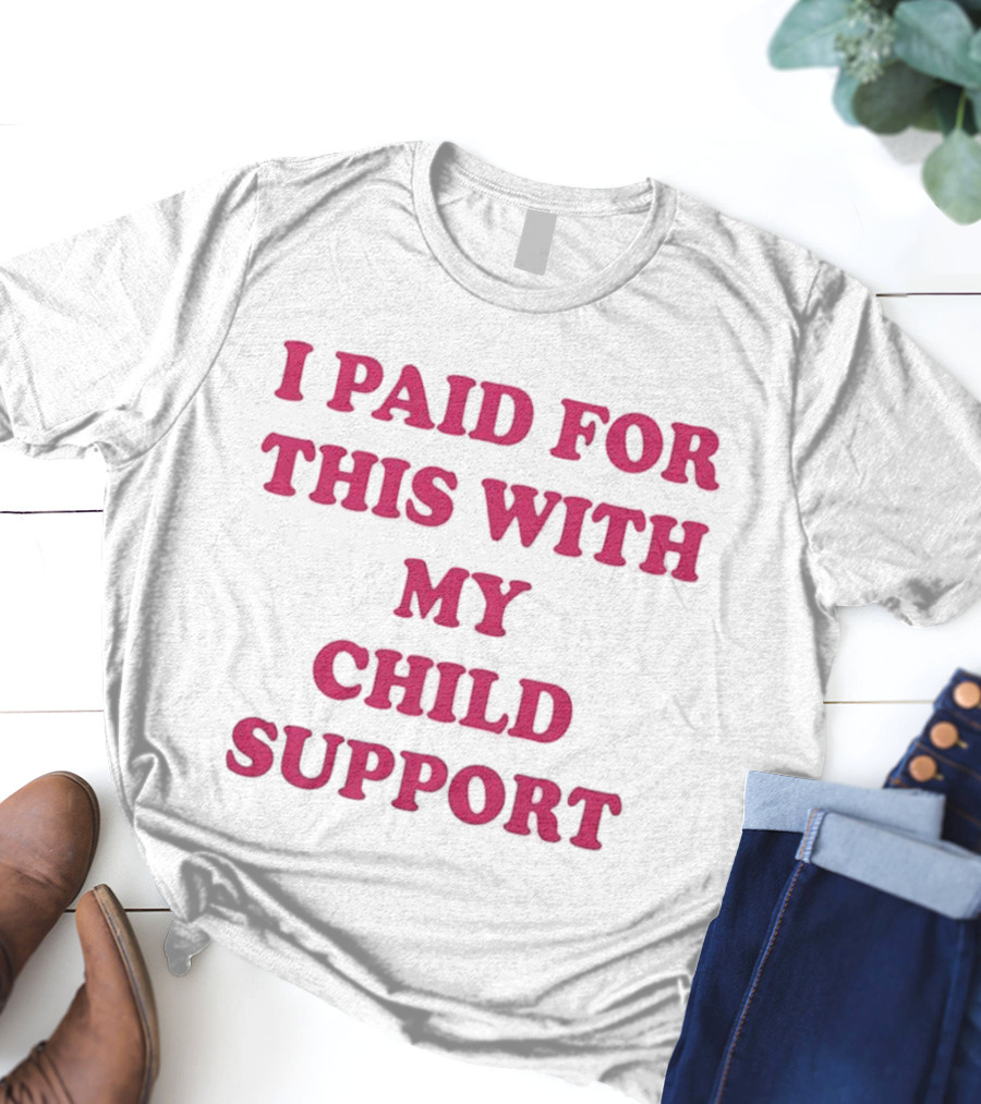 I Paid For This With My Child Support T-Shirt