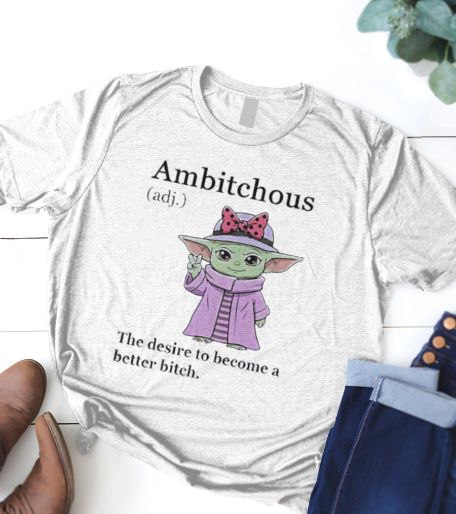 Ambitchous Definition Baby Yoda Desire To Become A Better Bitch T-Shirt