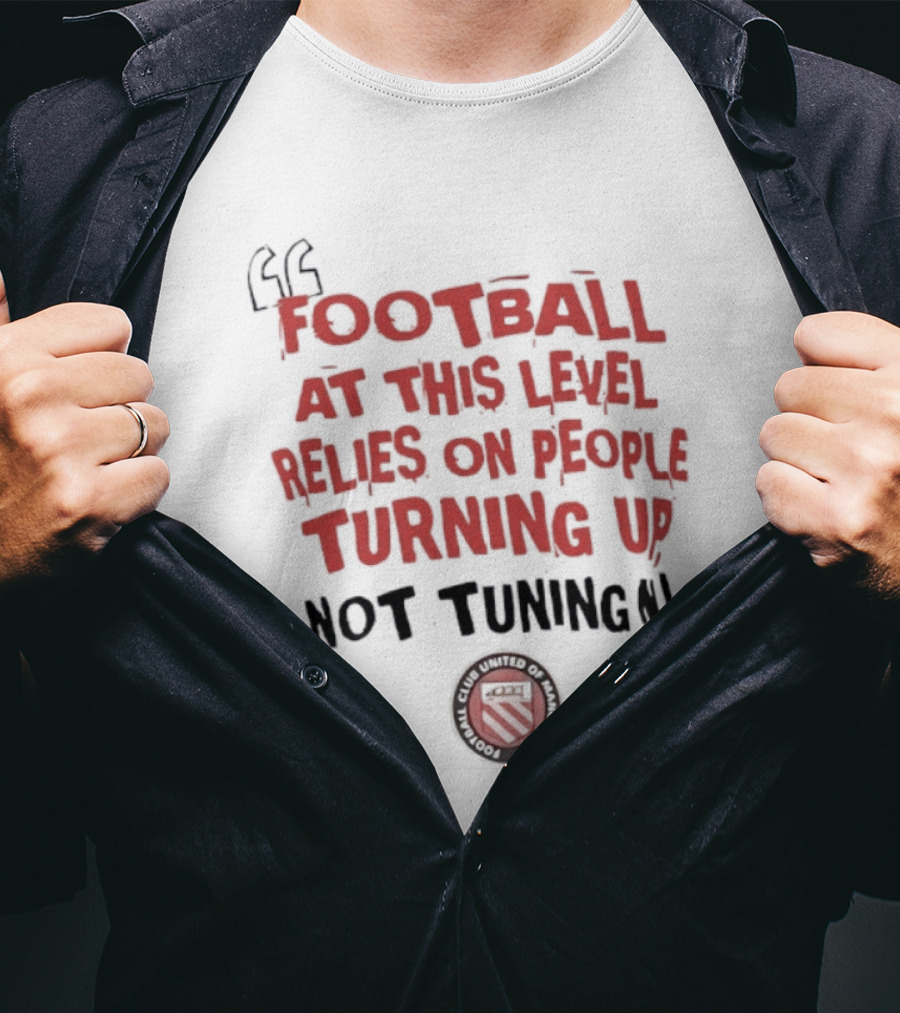Football At This Level Relies On People Turning Up Not Tuning In FC United Of Manchester T-Shirt