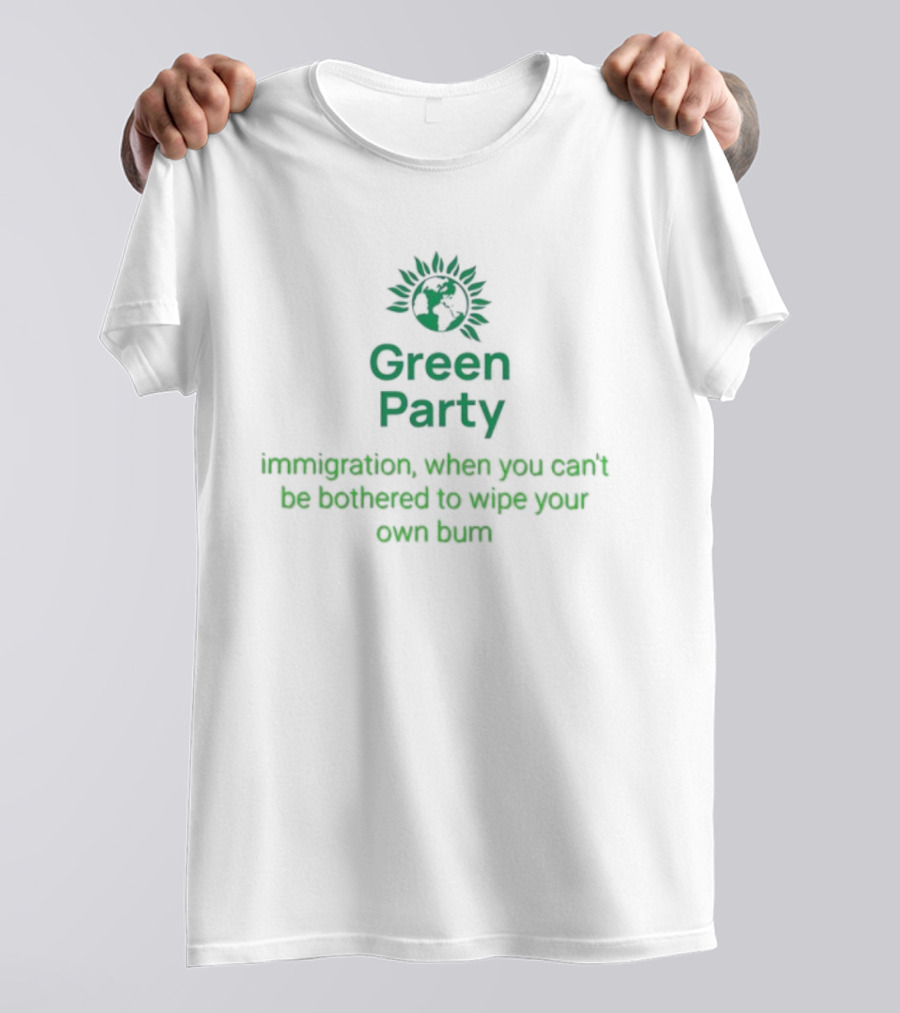 Green Party Immigration When You Can’t Be Bothered To Wipe Your Own Bum T-Shirt