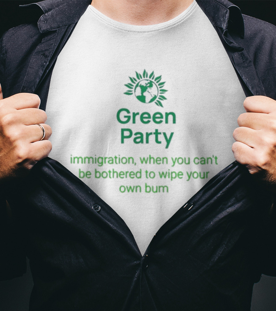 Green Party Immigration When You Can’t Be Bothered To Wipe Your Own Bum T-Shirt