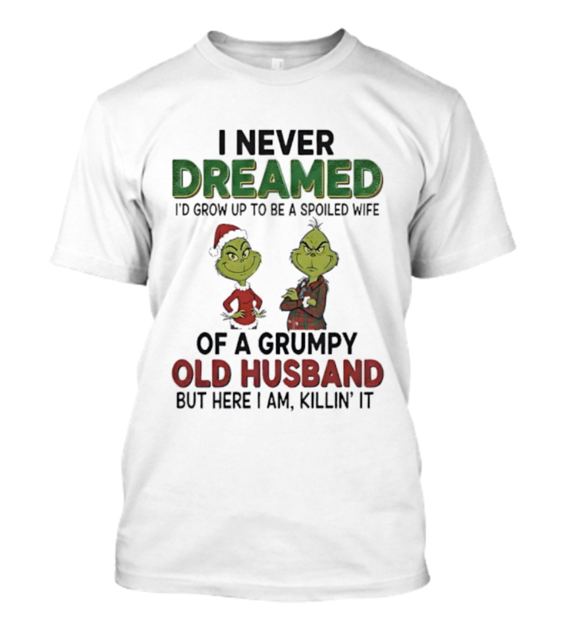 I Never Dreamed I'd Grow Up Spoiled Wife Grinch Grumpy Old Husband Christmas T-Shirt