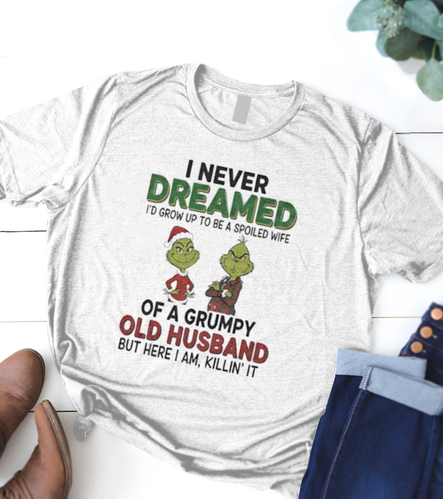 I Never Dreamed I'd Grow Up Spoiled Wife Grinch Grumpy Old Husband Christmas T-Shirt