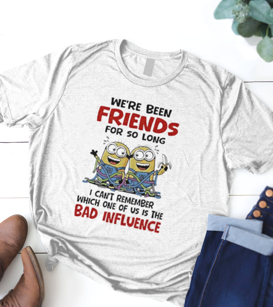 Minions Friends For So Long Can't Remember Bad Influence T-Shirt