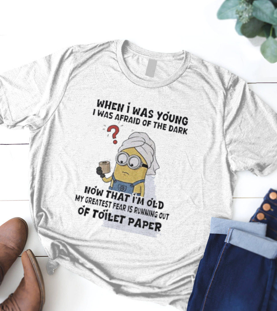 When I Was Young I Was Afraid Of The Dark Now That I'm Old My Greatest Fear Is Running Out Of Toilet Paper Minion T-Shirt