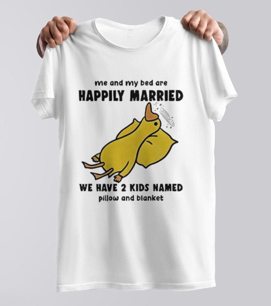Silly Goose Me And My Bed Are Happily Married We Have 2 Kids Named Pillow And Blanket T-Shirt