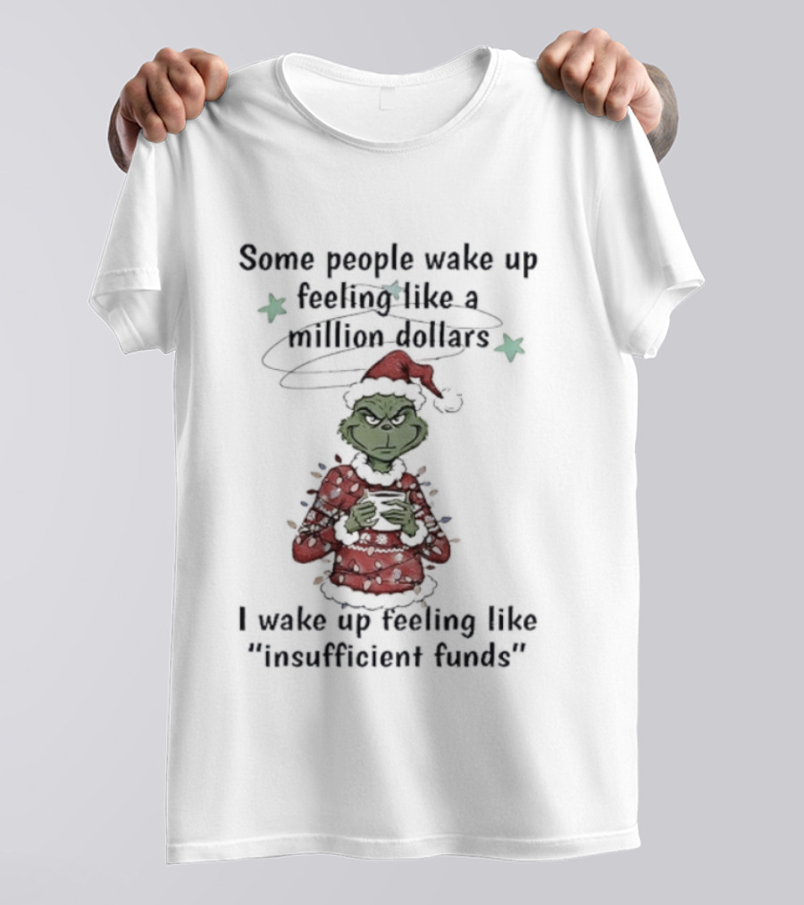Grinch Santa Some People Wake Up Feeling Like A Million Dollars I Wake Up Feeling Like Insufficient Funds Christmas T-Shirt