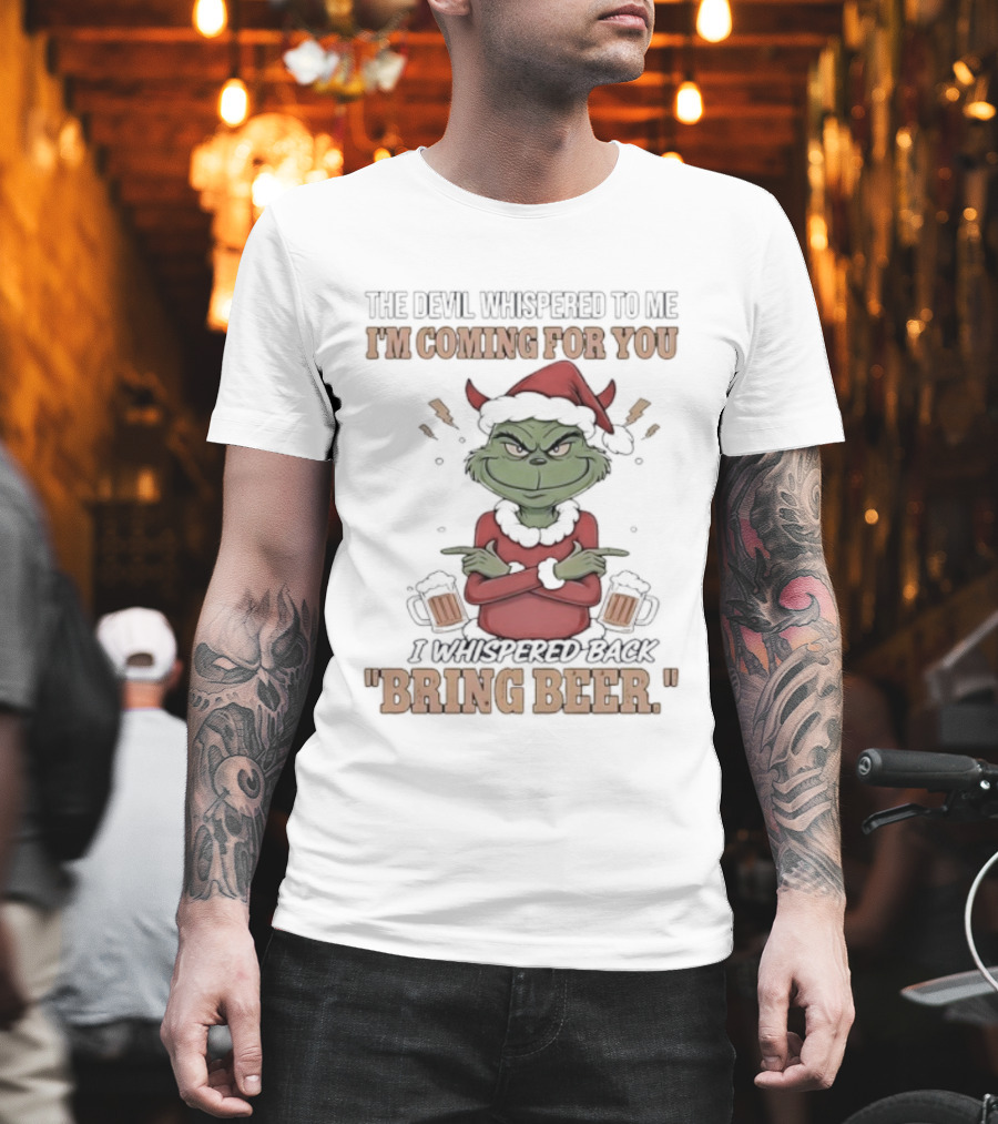Grinch The Devil Whispered Bring Beer I'm Coming For You T-Shirt