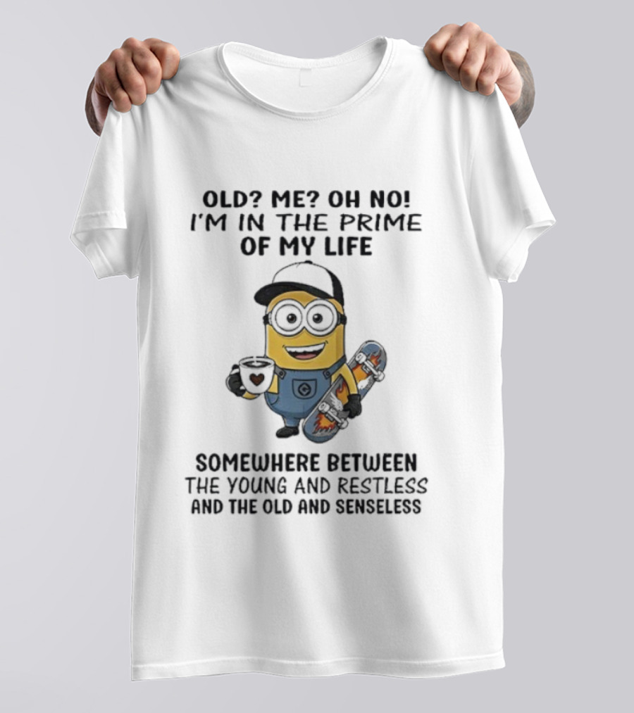 Minion Old Me Oh No Prime Of My Life Somewhere Between Young Restless And Old Senseless T-Shirt
